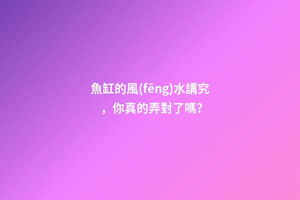 魚缸的風(fēng)水講究，你真的弄對了嗎？